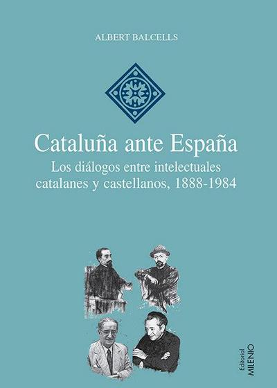 Cataluña ante España : los diálogos entre intelectuales catalanes y castellanos, 1888-1984