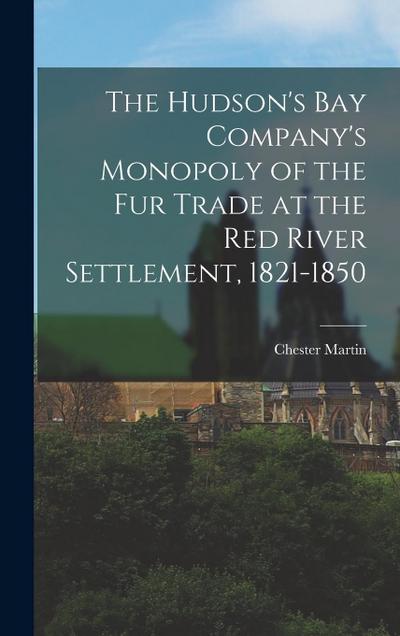 The Hudson’s Bay Company’s Monopoly of the fur Trade at the Red River Settlement, 1821-1850