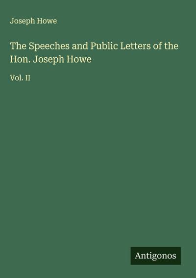 The Speeches and Public Letters of the Hon. Joseph Howe