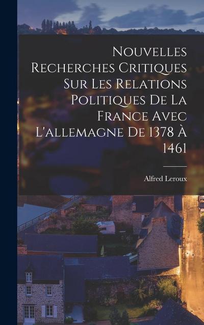 Nouvelles Recherches Critiques Sur Les Relations Politiques De La France Avec L’allemagne De 1378 À 1461