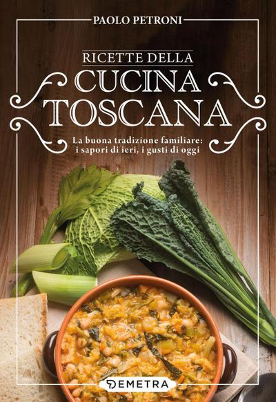 Ricette della cucina toscana. La buona tradizione familiare: i sapori di ieri, i gusti di oggi