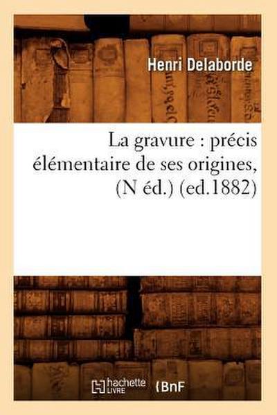 La Gravure: Précis Élémentaire de Ses Origines, (N Éd.) (Ed.1882)