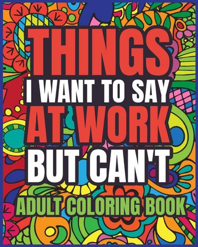 Things I Want to Say at Work But Can’t Adult Coloring Book