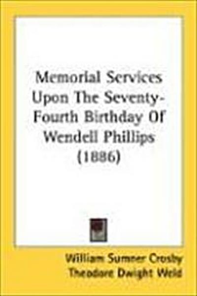 Memorial Services Upon The Seventy-Fourth Birthday Of Wendell Phillips (1886)