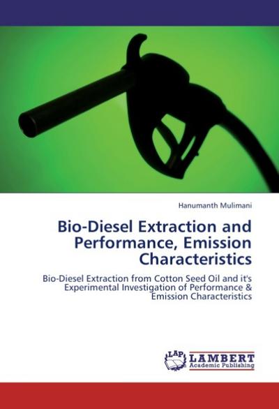 Bio-Diesel Extraction and Performance, Emission  Characteristics: Bio-Diesel Extraction from Cotton Seed Oil and it's Experimental Investigation of Performance & Emission Characteristics - Hanumanth Mulimani