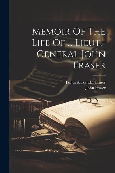 Memoir Of The Life Of ... Lieut.-general John Fraser