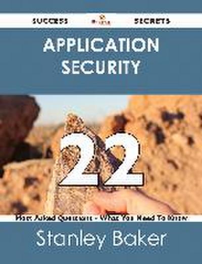 Application Security 22 Success Secrets - 22 Most Asked Questions On Application Security - What You Need To Know