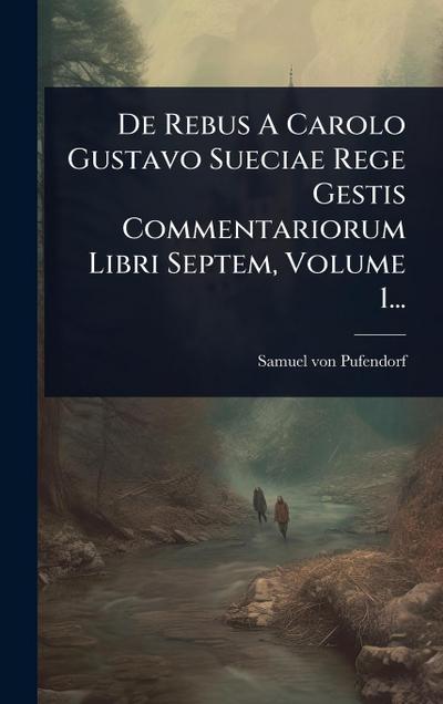 De Rebus A Carolo Gustavo Sueciae Rege Gestis Commentariorum Libri Septem, Volume 1...