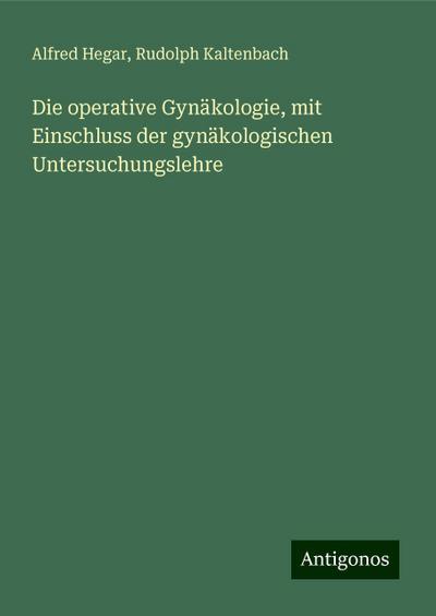 Die operative Gynäkologie, mit Einschluss der gynäkologischen Untersuchungslehre