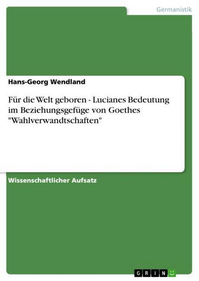 Für die Welt geboren - Lucianes Bedeutung im Beziehungsgefüge von Goethes "Wahlverwandtschaften"