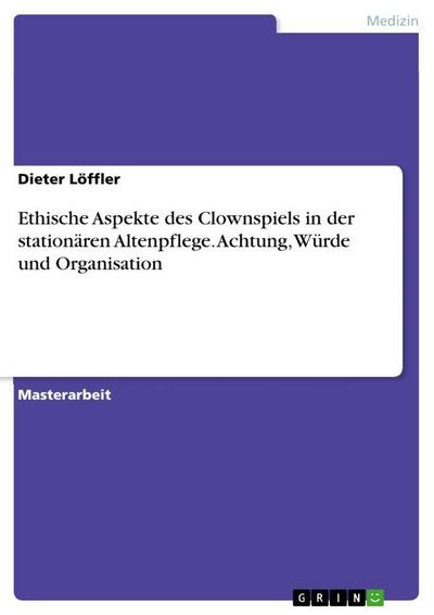 Ethische Aspekte des Clownspiels in der stationären Altenpflege. Achtung, Würde und Organisation