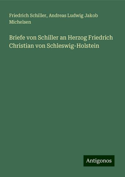 Schiller, F: Briefe von Schiller an Herzog Friedrich Christi