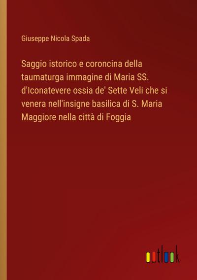 Saggio istorico e coroncina della taumaturga immagine di Maria SS. d’Iconatevere ossia de’ Sette Veli che si venera nell’insigne basilica di S. Maria Maggiore nella città di Foggia