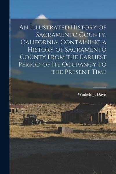 An Illustrated History of Sacramento County, California. Containing a History of Sacramento County From the Earliest Period of its Ocupancy to the Pre
