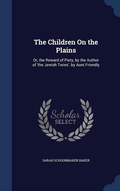 The Children On the Plains: Or, the Reward of Piety, by the Author of ’the Jewish Twins’. by Aunt Friendly