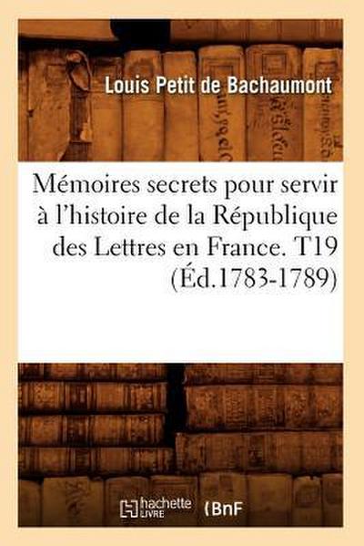 Mémoires secrets pour servir à l’histoire de la République des Lettres en France. T19 (Éd.1783-1789)