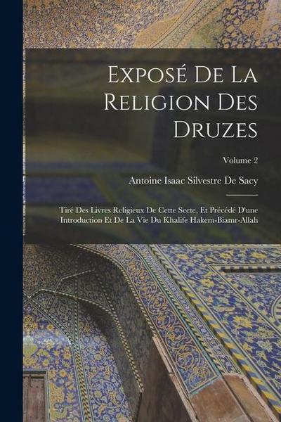 Exposé De La Religion Des Druzes: Tiré Des Livres Religieux De Cette Secte, Et Précédé D’une Introduction Et De La Vie Du Khalife Hakem-Biamr-Allah; V