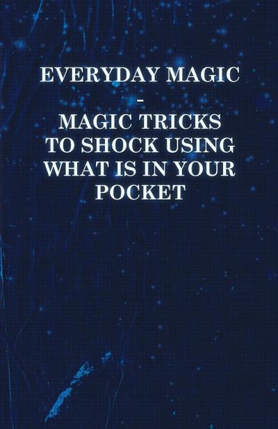 Everyday Magic - Magic Tricks to Shock Using What is in Your Pocket - Coins, Notes, Handkerchiefs, Cigarettes