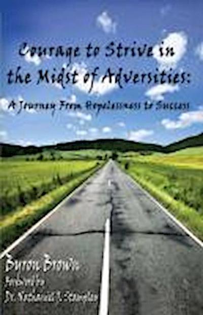Courage to Strive in the Midst of Adversities: A Journey from Hopelessness to Success - Byron Brown