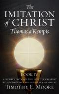 THE IMITATION OF CHRIST BOOK IV, BY THOMAS A’KEMPIS WITH EDITS AND FICTIONAL NARRATIVE BY TIMOTHY E. MOORE