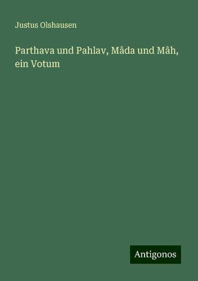 Olshausen, J: Parthava und Pahlav, Mâda und Mâh, ein Votum