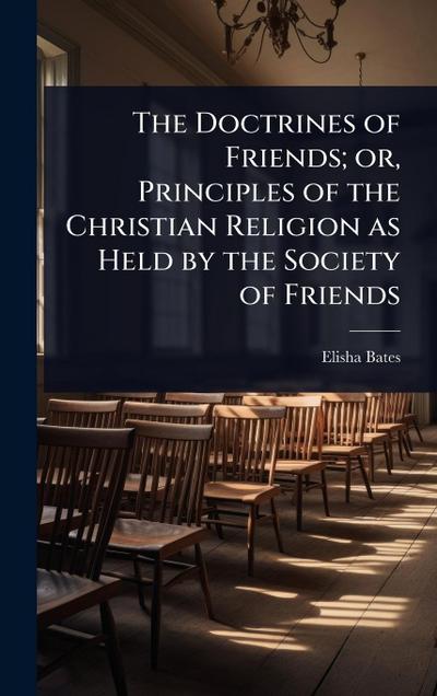 The Doctrines of Friends; or, Principles of the Christian Religion as Held by the Society of Friends