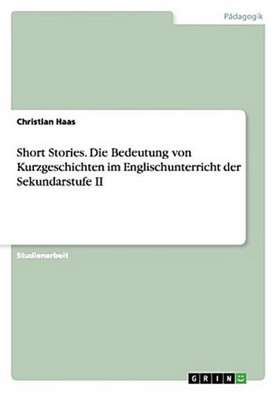 Short Stories.Die Bedeutung von Kurzgeschichten im Englischunterricht der Sekundarstufe II