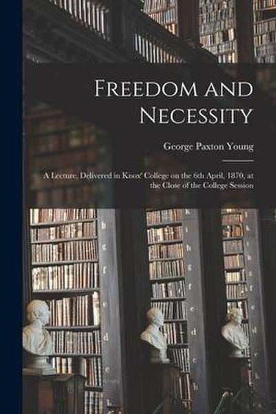 Freedom and Necessity [microform]: a Lecture, Delivered in Knox’ College on the 6th April, 1870, at the Close of the College Session