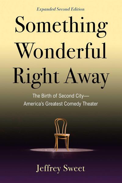 Something Wonderful Right Away: The Birth of Second City--America’s Greatest Comedy Theater