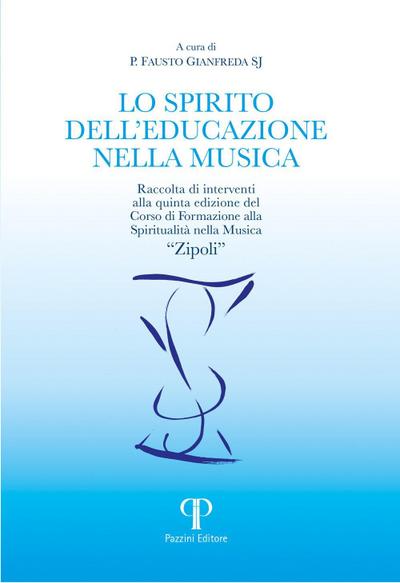 Lo spirito dell’educazione nella musica. Raccolta di interventi alla quinta edizione del Corso di Formazione alla Spiritualità nella Musica ’Zipoli’
