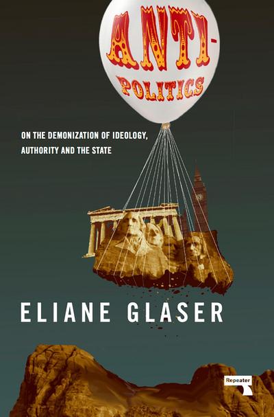Anti-Politics: On the Demonization of Ideology, Authority and the State