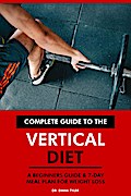 Complete Guide to the Vertical Diet: A Beginners Guide & 7-Day Meal Plan for Weight Loss.