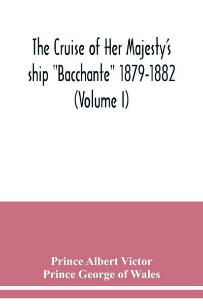 The cruise of Her Majesty’s ship "Bacchante" 1879-1882 (Volume I)