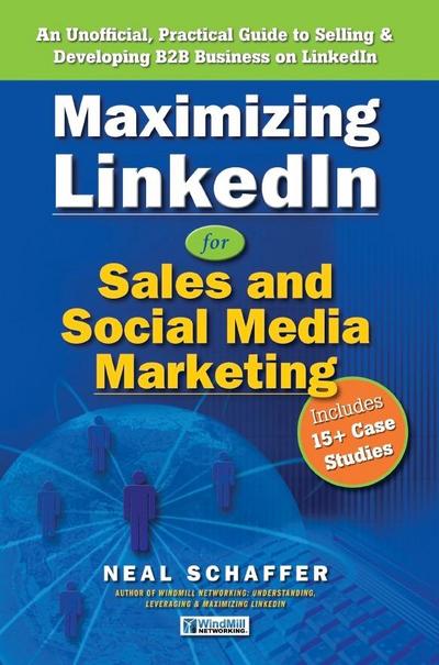 Maximizing LinkedIn for Sales and Social Media Marketing: An Unofficial, Practical Guide to Selling & Developing B2B Business On LinkedIn