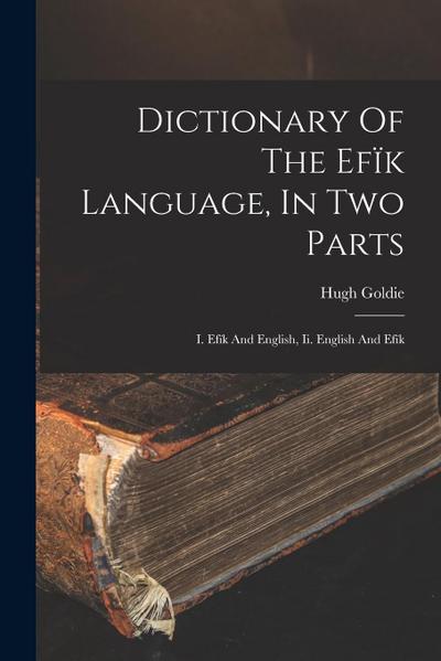 Dictionary Of The Efïk Language, In Two Parts: I. Efïk And English, Ii. English And Efïk
