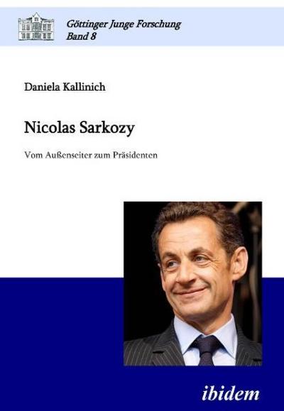Nicolas Sarkozy: Vom Außenseiter zum Präsidenten (Göttinger Junge Forschung)