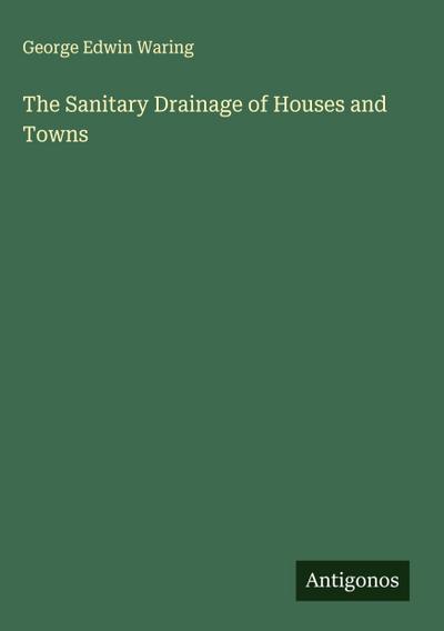 The Sanitary Drainage of Houses and Towns
