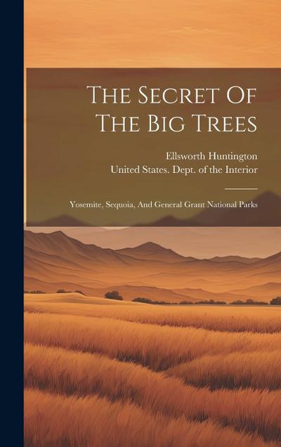 The Secret Of The Big Trees: Yosemite, Sequoia, And General Grant National Parks