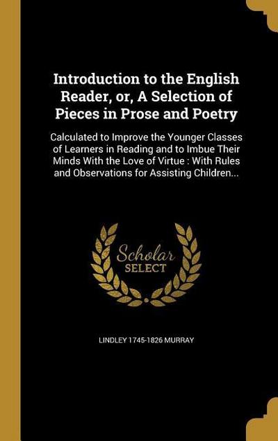 Introduction to the English Reader, or, A Selection of Pieces in Prose and Poetry: Calculated to Improve the Younger Classes of Learners in Reading an