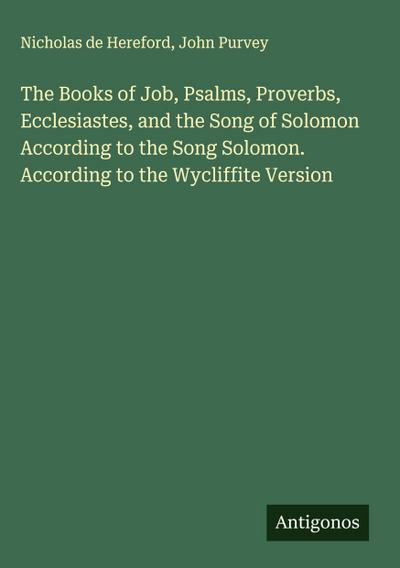 The Books of Job, Psalms, Proverbs, Ecclesiastes, and the Song of Solomon According to the Song Solomon. According to the Wycliffite Version