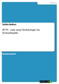 IP-TV - eine neue Technologie im Fernsehmarkt - Saliha Balkan