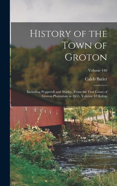History of the Town of Groton: Including Pepperell and Shirley, From the First Grant of Groton Plantation in 1655, Volume 42; Volume 440