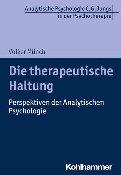 Die therapeutische Haltung: Perspektiven der Analytischen Psychologie (Analytische Psychologie C. G. Jungs in der Psychotherapie)