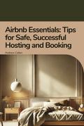 Airbnb Essentials: Tips for Safe, Successful Hosting and Booking