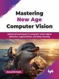 Mastering New Age Computer Vision: Advanced techniques in computer vision object detection, segmentation, and deep learning