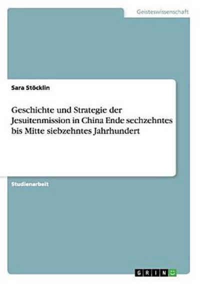 Geschichte und Strategie der Jesuitenmission in China Ende sechzehntes bis Mitte siebzehntes Jahrhundert