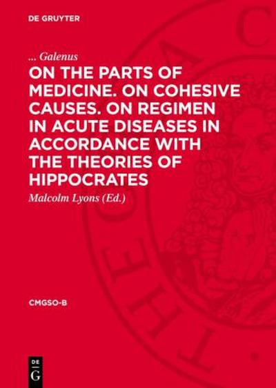 On the Parts of Medicine. On Cohesive Causes. On Regimen in Acute Diseases in Accordance with the Theories of Hippocrates