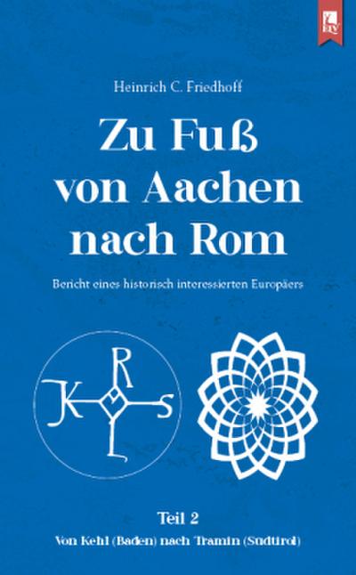 Zu Fuß von Aachen nach Rom: Bericht eines historisch interessierten Europäers