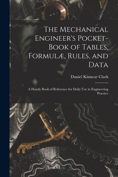 The Mechanical Engineer’s Pocket-Book of Tables, Formulæ, Rules, and Data: A Handy Book of Reference for Daily Use in Engineering Practice
