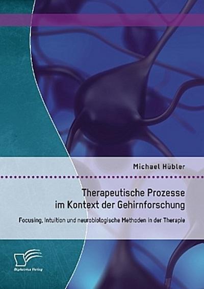 Therapeutische Prozesse im Kontext der Gehirnforschung: Focusing, Intuition und neurobiologische Methoden in der Therapie